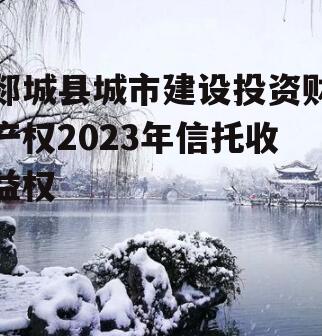 郯城县城市建设投资财产权2023年信托收益权