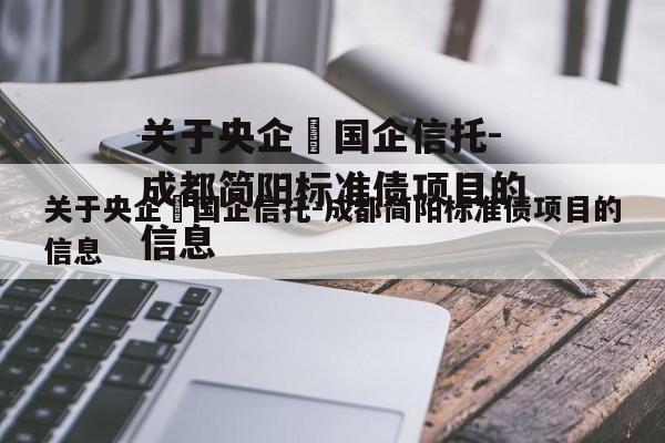 关于央企➕国企信托-成都简阳标准债项目的信息
