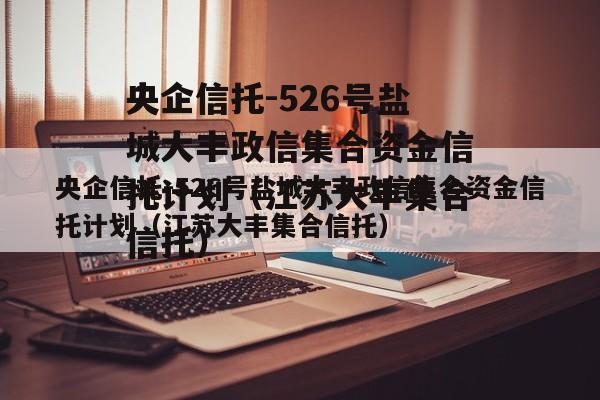 央企信托-526号盐城大丰政信集合资金信托计划（江苏大丰集合信托）