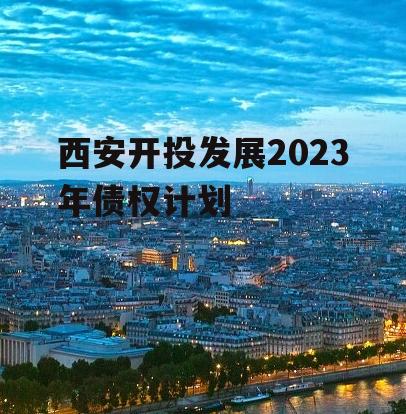 西安开投发展2023年债权计划