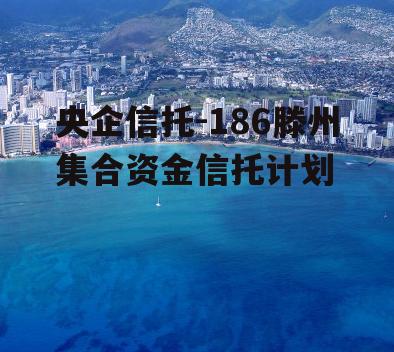 央企信托-186滕州集合资金信托计划