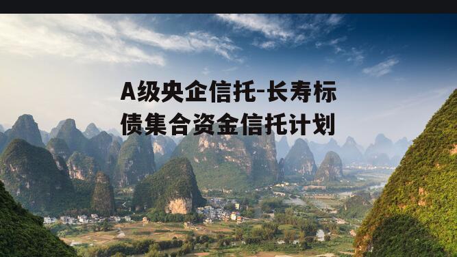 A级央企信托-长寿标债集合资金信托计划