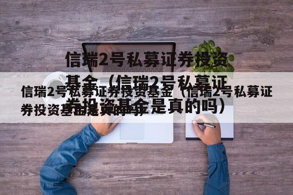 信瑞2号私募证券投资基金（信瑞2号私募证券投资基金是真的吗）