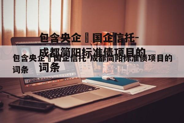 包含央企➕国企信托-成都简阳标准债项目的词条
