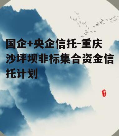 国企+央企信托-重庆沙坪坝非标集合资金信托计划