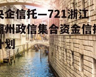 央企信托—721浙江湖州政信集合资金信托计划