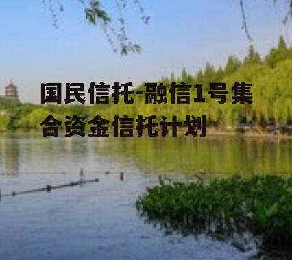国民信托-融信1号集合资金信托计划