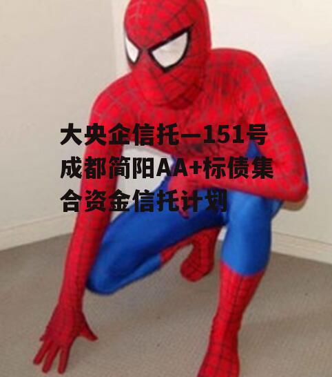 大央企信托—151号成都简阳AA+标债集合资金信托计划