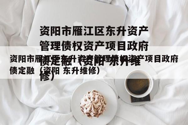 资阳市雁江区东升资产管理债权资产项目政府债定融（资阳 东升维修）