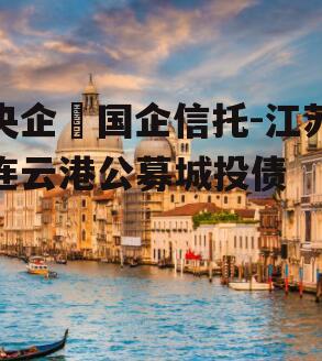 央企➕国企信托-江苏连云港公募城投债
