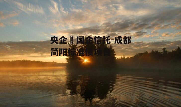 央企➕国企信托-成都简阳标准债项目