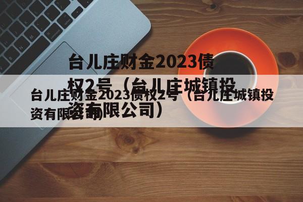 台儿庄财金2023债权2号（台儿庄城镇投资有限公司）