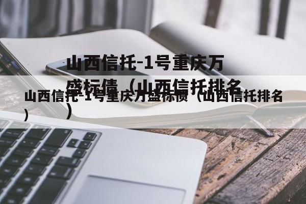 山西信托-1号重庆万盛标债（山西信托排名）