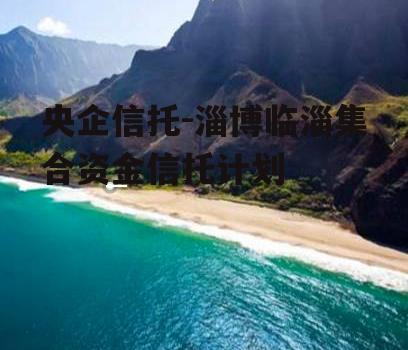 央企信托-淄博临淄集合资金信托计划