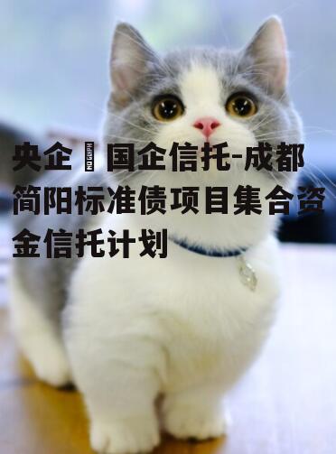 央企➕国企信托-成都简阳标准债项目集合资金信托计划