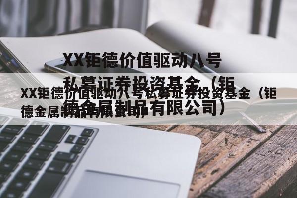 XX钜德价值驱动八号私募证券投资基金（钜德金属制品有限公司）