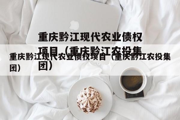 重庆黔江现代农业债权项目（重庆黔江农投集团）