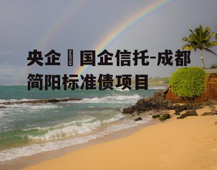 央企➕国企信托-成都简阳标准债项目