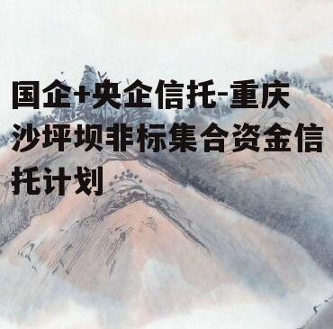 国企+央企信托-重庆沙坪坝非标集合资金信托计划