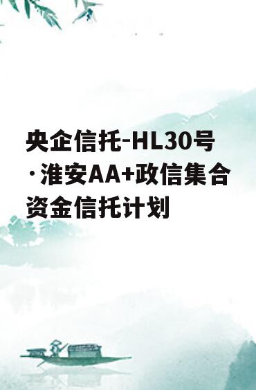 央企信托-HL30号·淮安AA+政信集合资金信托计划