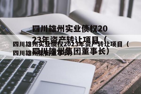 四川雄州实业债权2023年资产转让项目（四川雄州集团董事长）