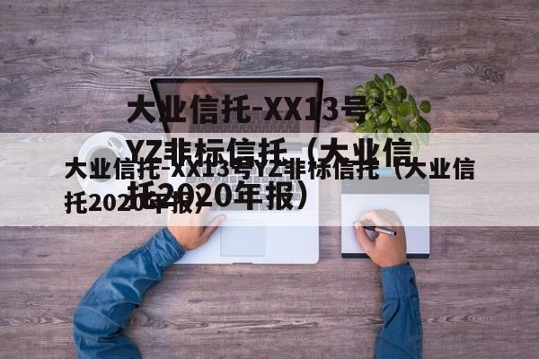 大业信托-XX13号YZ非标信托（大业信托2020年报）