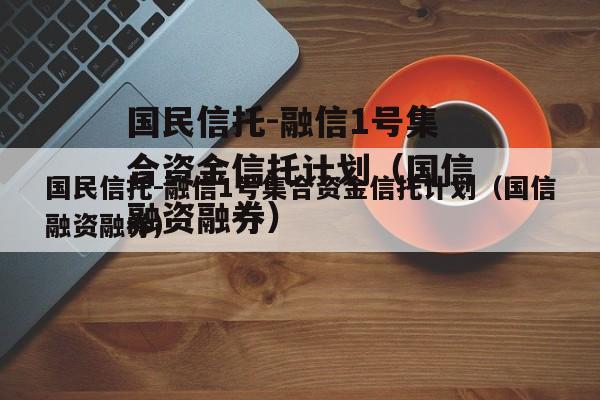 国民信托-融信1号集合资金信托计划（国信融资融券）