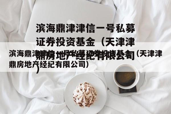 滨海鼎津津信一号私募证券投资基金（天津津鼎房地产经纪有限公司）