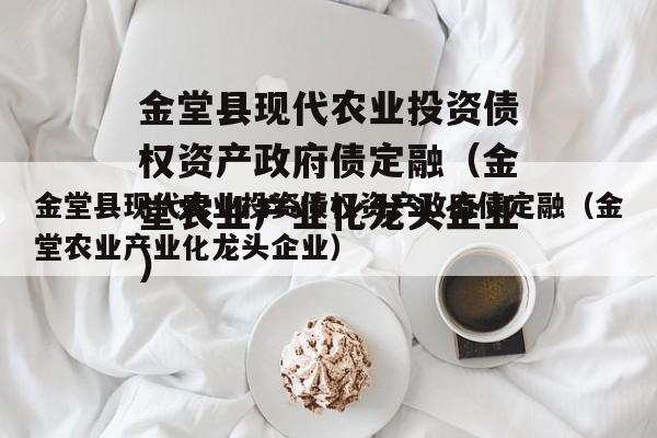 金堂县现代农业投资债权资产政府债定融（金堂农业产业化龙头企业）