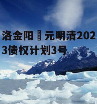 洛金阳‬元明清2023债权计划3号