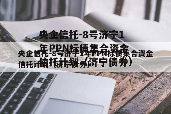 央企信托-8号济宁1年PPN标债集合资金信托计划（济宁债券）