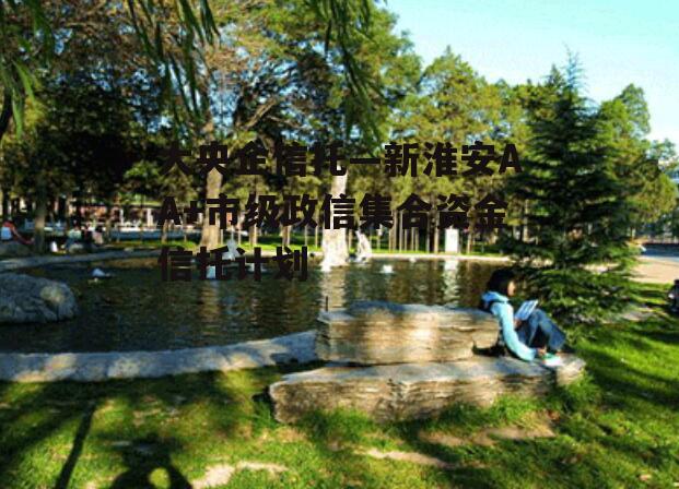 大央企信托—新淮安AA+市级政信集合资金信托计划