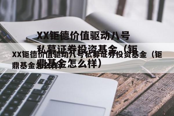 XX钜德价值驱动八号私募证券投资基金（钜鼎基金怎么样）