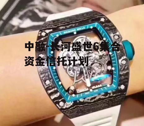 中融-长河盛世6集合资金信托计划