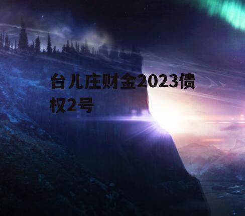 台儿庄财金2023债权2号