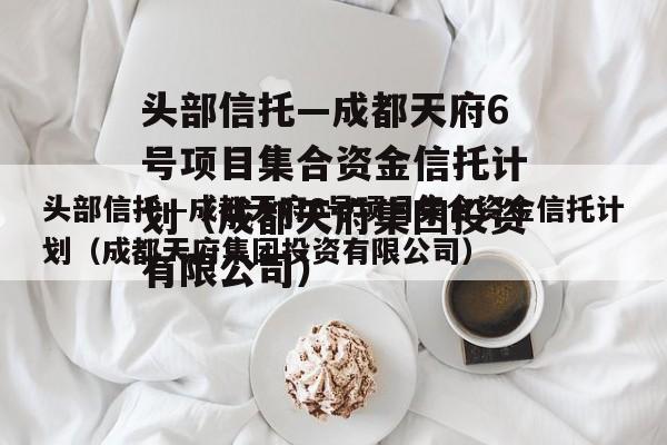 头部信托—成都天府6号项目集合资金信托计划（成都天府集团投资有限公司）