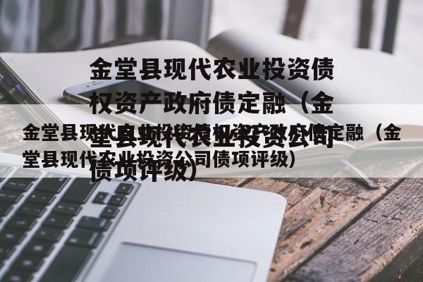 金堂县现代农业投资债权资产政府债定融（金堂县现代农业投资公司债项评级）