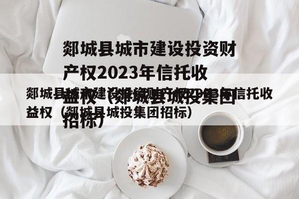 郯城县城市建设投资财产权2023年信托收益权（郯城县城投集团招标）