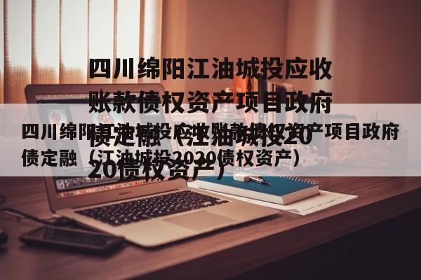 四川绵阳江油城投应收账款债权资产项目政府债定融（江油城投2020债权资产）