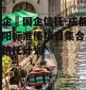 央企➕国企信托-成都简阳标准债项目集合资金信托计划