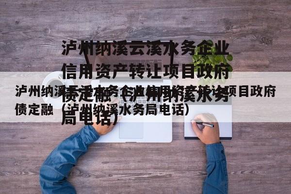 泸州纳溪云溪水务企业信用资产转让项目政府债定融（泸州纳溪水务局电话）