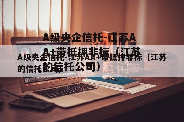 A级央企信托-江苏AA+带抵押非标（江苏的信托公司）