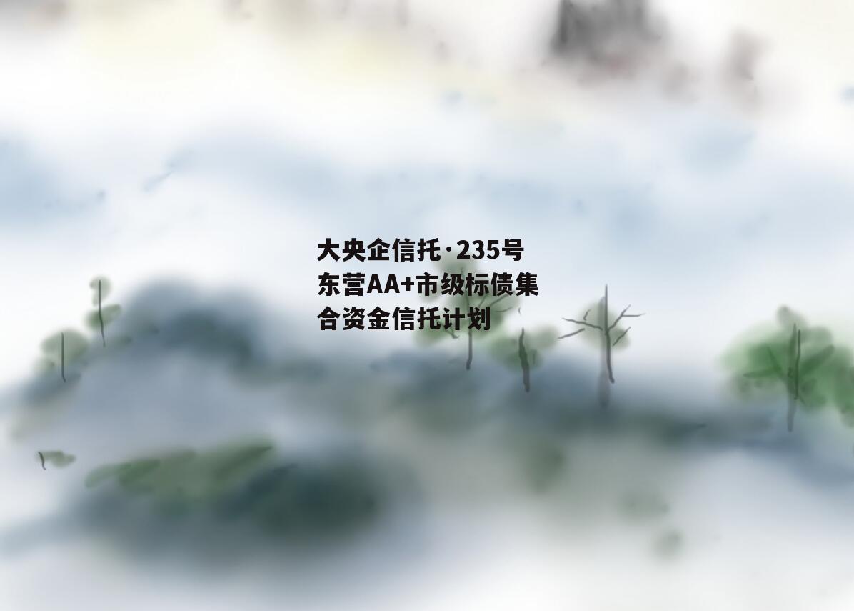 大央企信托·235号东营AA+市级标债集合资金信托计划