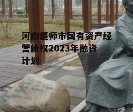 河南偃师市国有资产经营债权2023年融资计划