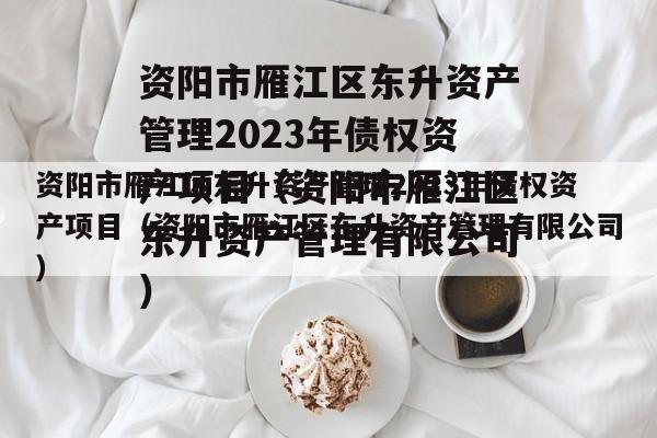 资阳市雁江区东升资产管理2023年债权资产项目（资阳市雁江区东升资产管理有限公司）