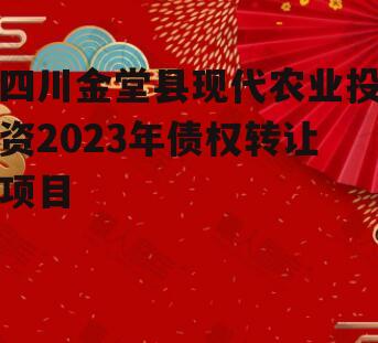 四川金堂县现代农业投资2023年债权转让项目