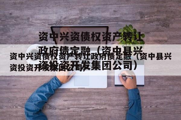 资中兴资债权资产转让政府债定融（资中县兴资投资开发集团公司）