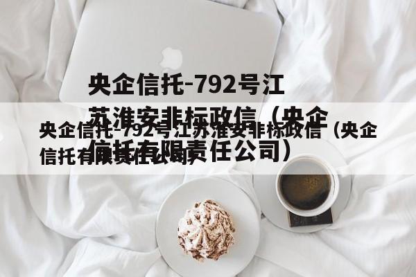 央企信托-792号江苏淮安非标政信（央企信托有限责任公司）