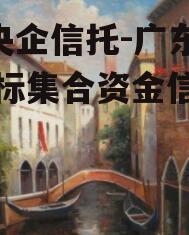 A类央企信托-广东肇庆非标集合资金信托计划