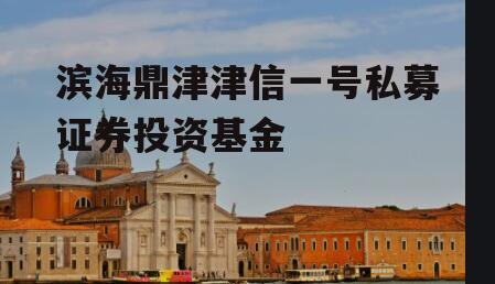 滨海鼎津津信一号私募证券投资基金